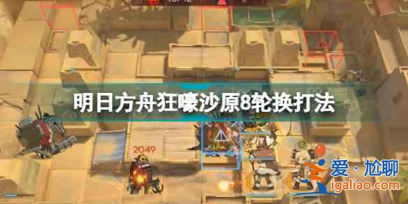 明日方舟3.4狂嚎沙原8怎么打？3.4狂嚎沙原8打法陣容介紹與技巧說明？