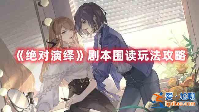 絕對演繹劇本圍讀玩法是什么？劇本圍讀玩法分析與推薦？