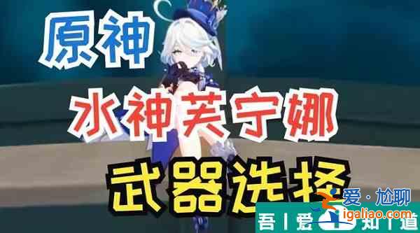 原神芙寧娜武器選什么 原神芙寧娜武器推薦？