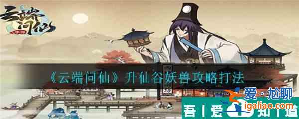 云端問仙升仙谷妖獸如何擊敗 云端問仙升仙谷妖獸通關方法？