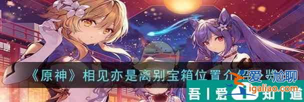 原神相見亦是離別寶箱位置介紹一覽 具體介紹？