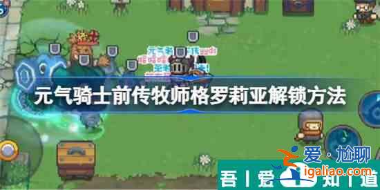 元?dú)怛T士前傳牧師格羅莉亞怎么解鎖 解鎖攻略？