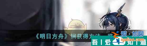 明日方舟锏怎么獲得 锏獲得方法一覽？