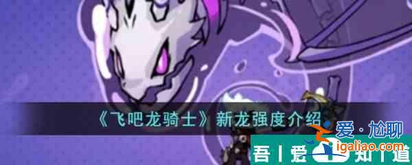 飛吧龍騎士新龍怎么樣  飛吧龍騎士新龍強度介紹？