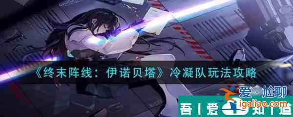 終末陣線伊諾貝塔冷凝隊怎么玩 終末陣線伊諾貝塔冷凝隊玩法攻略？
