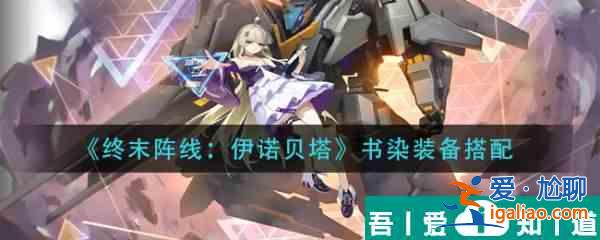 終末陣線伊諾貝塔書染裝備怎么搭配 終末陣線伊諾貝塔書染裝備搭配攻略? 終末陣線伊諾貝塔書染裝備怎么搭配 終末陣線伊諾貝塔書染裝備搭配攻略?