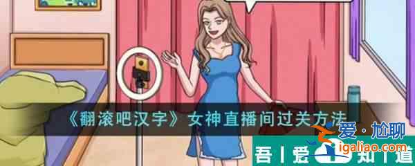 翻滾吧漢字女神直播間怎么過  翻滾吧漢字女神直播間過關方法？
