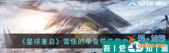 星球重啟雪怪的錄音帶怎么獲取 獲取方法一覽？