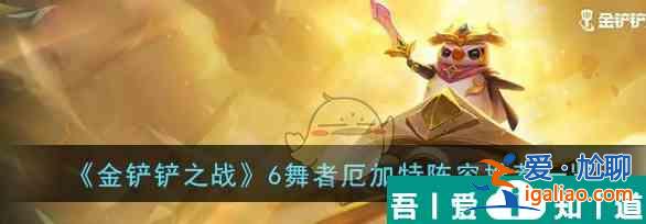 金鏟鏟之戰6舞者厄加特陣容推薦一覽 具體介紹？