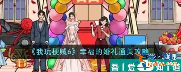 我玩梗賊6幸福的婚禮怎么過  我玩梗賊6幸福的婚禮通關攻略？