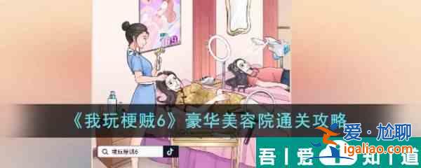 我玩梗賊6豪華美容院怎么過  我玩梗賊6豪華美容院通關攻略？