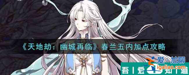 天地劫幽城再臨春蘭五內(nèi)怎么加點(diǎn) 天地劫幽城再臨春蘭五內(nèi)加點(diǎn)攻略？