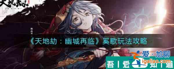 天地劫幽城再臨奚歌怎么玩 天地劫幽城再臨奚歌玩法攻略？
