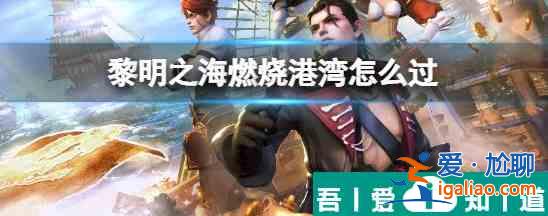黎明之海中燃燒港灣怎么過 黎明之海中燃燒港灣打法介紹？