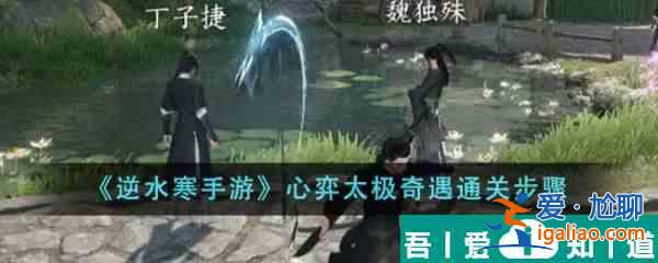 逆水寒手游心弈太極奇遇怎么通關(guān) 通關(guān)步驟? 逆水寒手游心弈太極奇遇怎么通關(guān) 通關(guān)步驟?
