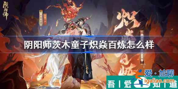 陰陽師茨木童子熾焱百煉怎么樣 熾焱百煉皮膚特效一覽？