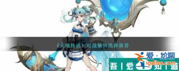 天境傳說近戰輸出怎么選擇 近戰輸出選擇推薦? 天境傳說近戰輸出怎么選擇 近戰輸出選擇推薦?