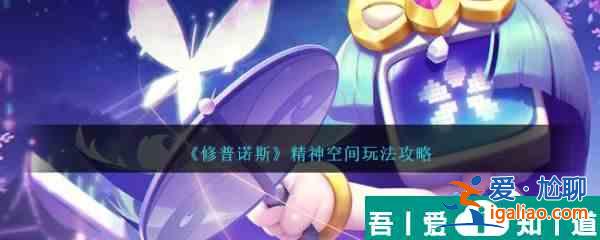 修普諾斯精神空間怎么玩 精神空間玩法攻略？