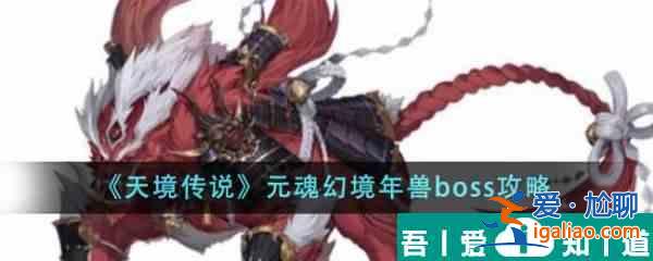 天境傳說(shuō)元魂幻境年獸boss怎么樣 元魂幻境年獸boss攻略？