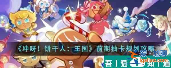 沖呀餅干人王國前期抽卡怎么規劃 前期抽卡規劃攻略？