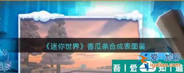 迷你世界香瓜條怎么合成 迷你世界香瓜條合成圖鑒？