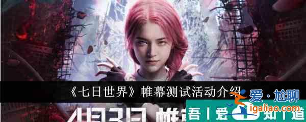 七日世界帷幕測試活動有哪些 七日世界帷幕測試活動介紹? 七日世界帷幕測試活動有哪些 七日世界帷幕測試活動介紹?