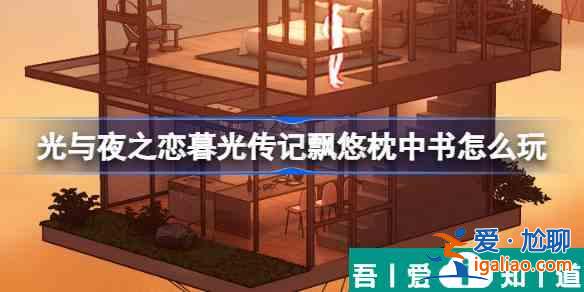 光與夜之戀暮光傳記飄悠枕中書怎么玩 玩法介紹？