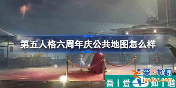 第五人格六周年慶公共地圖怎么樣 具體一覽？
