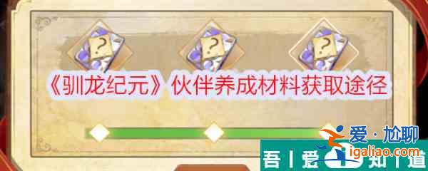 馴龍紀元伙伴養成材料怎么獲得 馴龍紀元伙伴養成材料獲取途徑? 馴龍紀元伙伴養成材料怎么獲得 馴龍紀元伙伴養成材料獲取途徑?