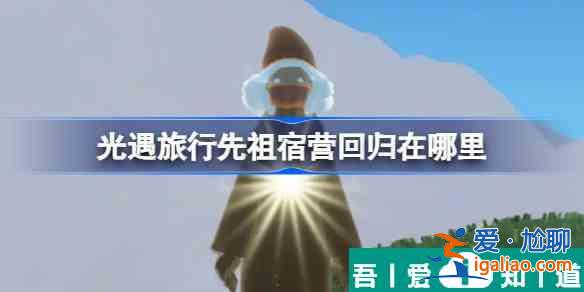光遇旅行先祖宿營回歸在哪里 位置介紹？
