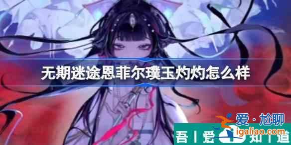 無(wú)期迷途恩菲爾璞玉灼灼怎么樣 具體一覽？