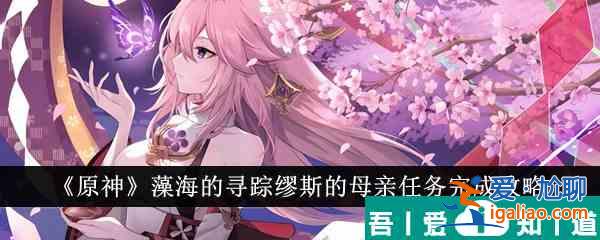 原神藻海的尋蹤繆斯的母親任務怎么完成 任務完成攻略？