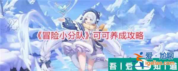 冒險小分隊可可養(yǎng)成攻略 具體一覽？