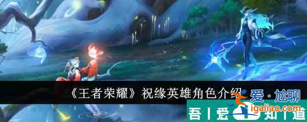 王者榮耀祝緣英雄角色怎么樣 祝緣英雄角色介紹？