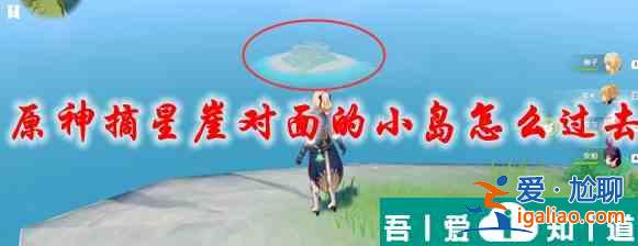 原神摘星崖對面的小島怎么過去 具體一覽？