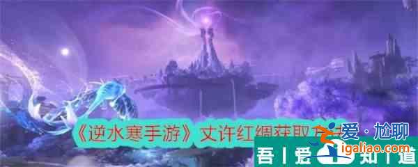 逆水寒手游丈許紅綢怎么獲取 丈許紅綢獲取方法？