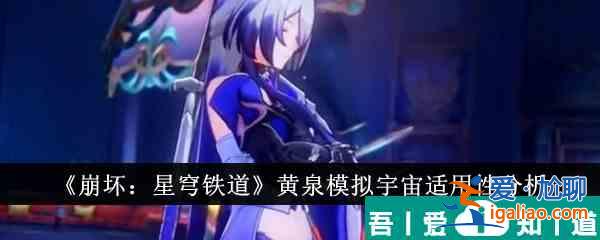 崩壞星穹鐵道黃泉模擬宇宙適用性怎么樣 黃泉模擬宇宙適用性分析？