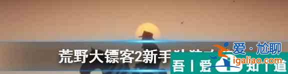 荒野大鏢客2獨狼怎么玩 新手獨狼玩法？