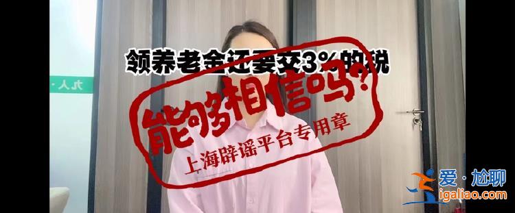 領養老金要繳稅了？起征點5000元/月？傳言誤導群眾？