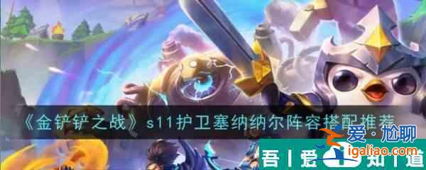 金鏟鏟之戰(zhàn)s11護(hù)衛(wèi)塞納納爾陣容怎么搭配 搭配推薦？