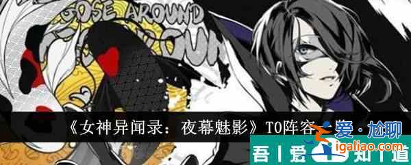 女神異聞錄夜幕魅影T0陣容有哪些 T0陣容一覽？