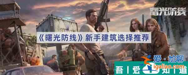 曙光防線新手建筑選什么 曙光防線新手建筑選擇推薦？