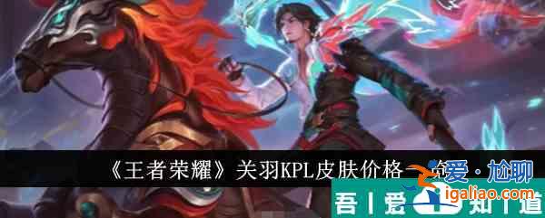 王者榮耀關羽KPL皮膚多少錢 關羽KPL皮膚價格一覽? 王者榮耀關羽KPL皮膚多少錢 關羽KPL皮膚價格一覽?