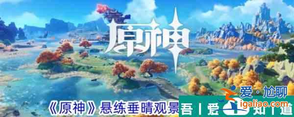 原神懸練垂晴觀景點在哪 懸練垂晴觀景點位置一覽？