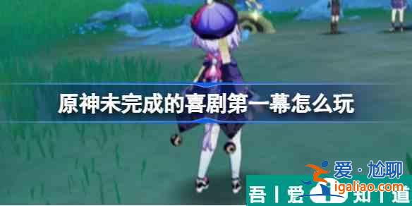 原神未完成的喜劇第一幕怎么玩 具體一覽？