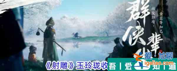 射雕手游玉玲瓏怎么收集 射雕手游玉玲瓏收集方法？