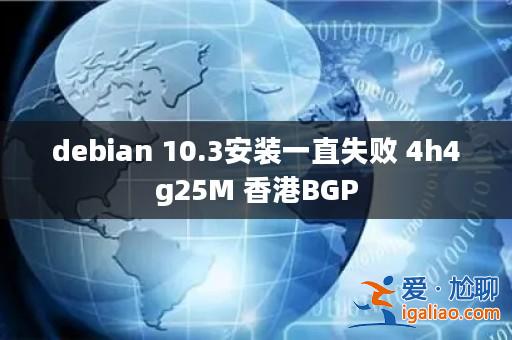 debian 10.3安裝一直失敗 4h4g25M 香港BGP？