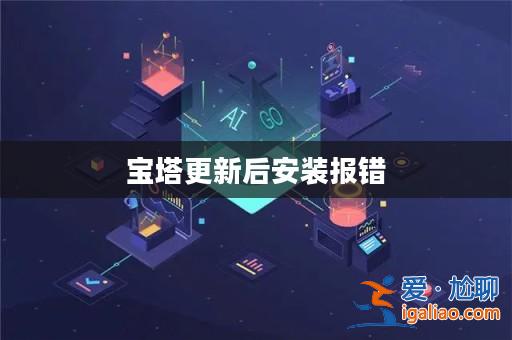 寶塔更新后安裝報(bào)錯(cuò)？