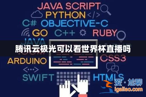 騰訊云極光可以看世界杯直播嗎? 騰訊云極光可以看世界杯直播嗎?