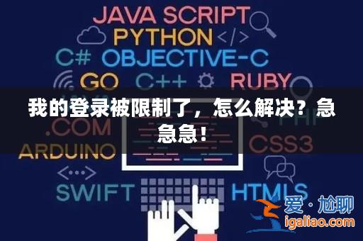 我的登錄被限制了,怎么解決?急急急!? 我的登錄被限制了,怎么解決?急急急!?